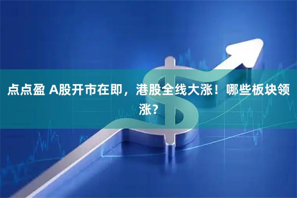 点点盈 A股开市在即，港股全线大涨！哪些板块领涨？