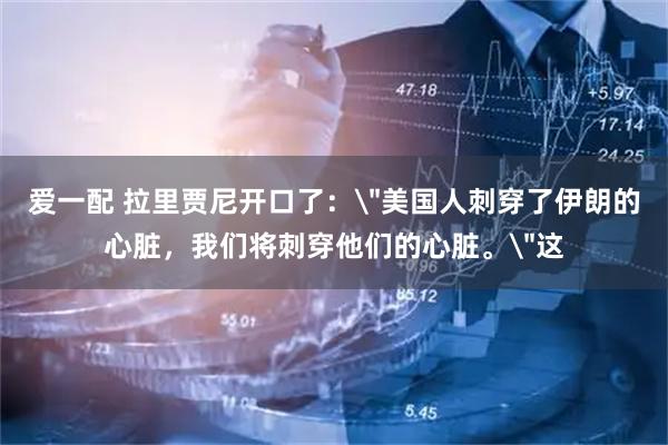 爱一配 拉里贾尼开口了：