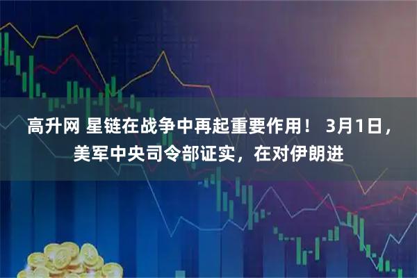高升网 星链在战争中再起重要作用！ 3月1日，美军中央司令部证实，在对伊朗进