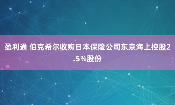 盈利通 伯克希尔收购日本保险公司东京海上控股2.5%股份