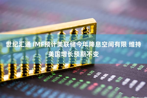 世纪汇通 IMF预计美联储今年降息空间有限 维持美国增长预期不变