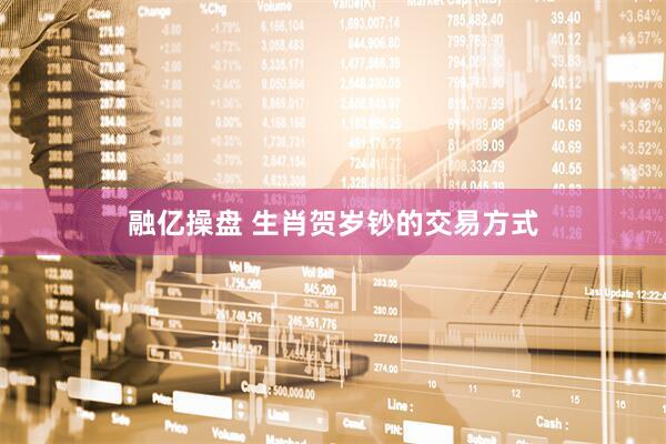 融亿操盘 生肖贺岁钞的交易方式