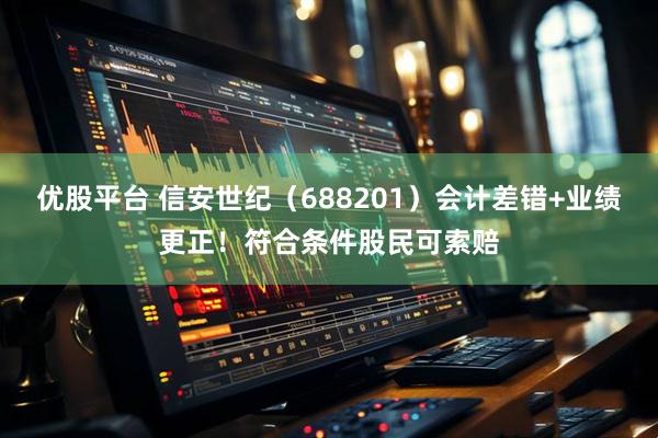 优股平台 信安世纪（688201）会计差错+业绩更正！符合条件股民可索赔