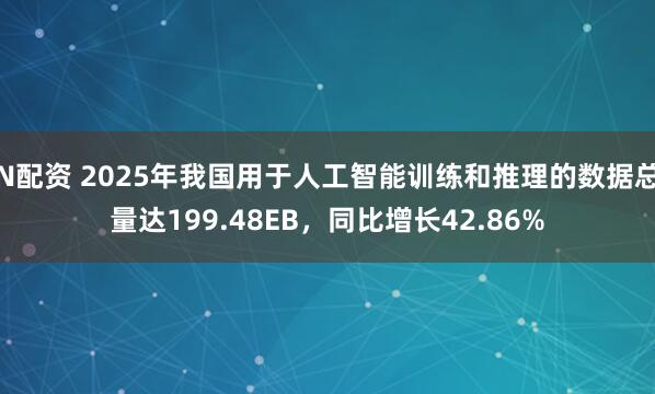 N配资 2025年我国用于人工智能训练和推理的数据总量达199.48EB，同比增长42.86%
