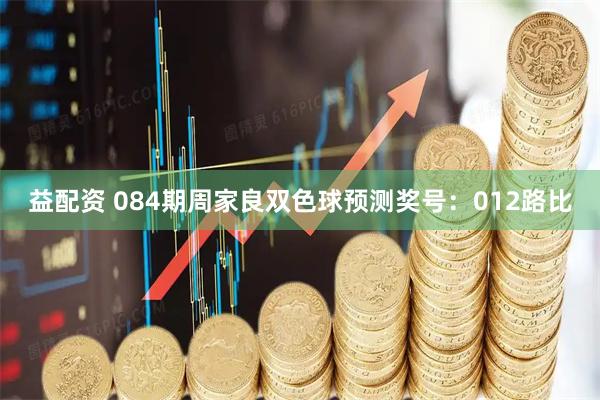 益配资 084期周家良双色球预测奖号：012路比