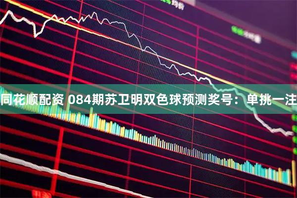 同花顺配资 084期苏卫明双色球预测奖号:单挑一注