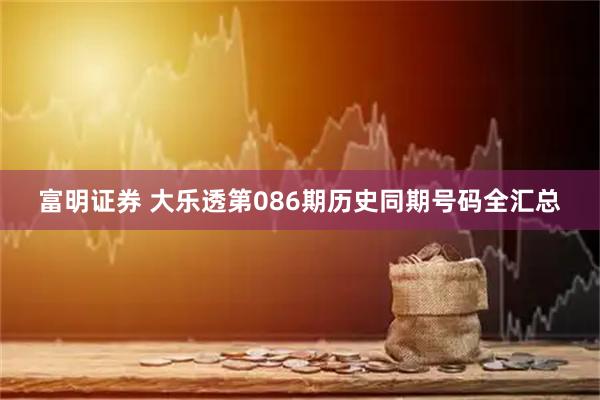 富明证券 大乐透第086期历史同期号码全汇总