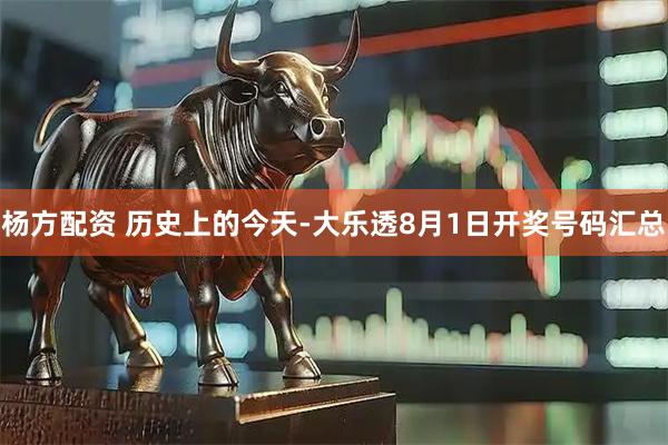 杨方配资 历史上的今天-大乐透8月1日开奖号码汇总