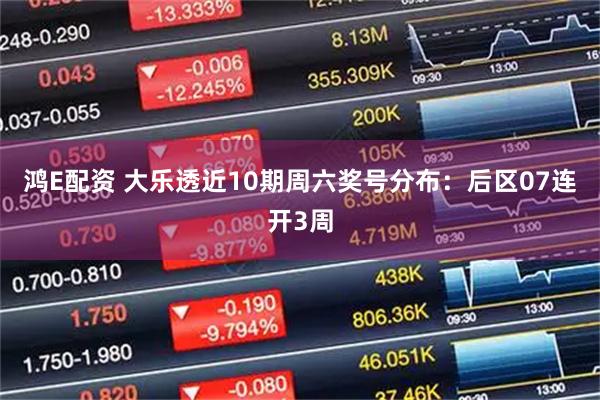 鸿E配资 大乐透近10期周六奖号分布：后区07连开3周